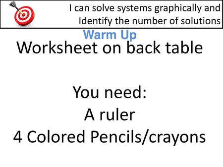 Worksheet on back table You need: A ruler 4 Colored Pencils/crayons