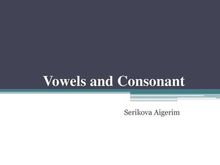 Vowels and Consonant Serikova Aigerim.