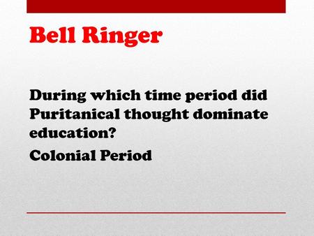 Bell Ringer During which time period did Puritanical thought dominate education? Colonial Period.