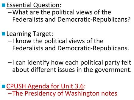 Essential Question: What are the political views of the Federalists and Democratic-Republicans? Learning Target: I know the political views of the Federalists.