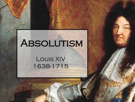 Absolutism Louis XIV 1638-1715.