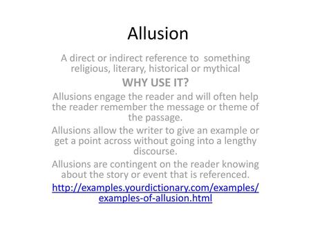 Allusion A direct or indirect reference to something religious, literary, historical or mythical WHY USE IT? Allusions engage the reader and will often.