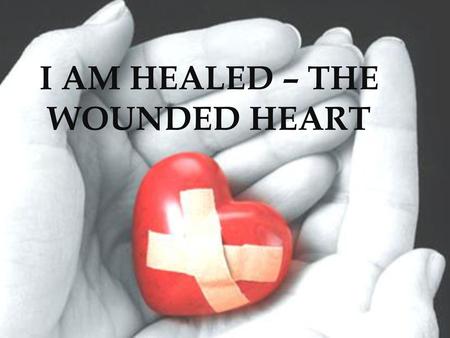 I AM HEALED – THE WOUNDED HEART