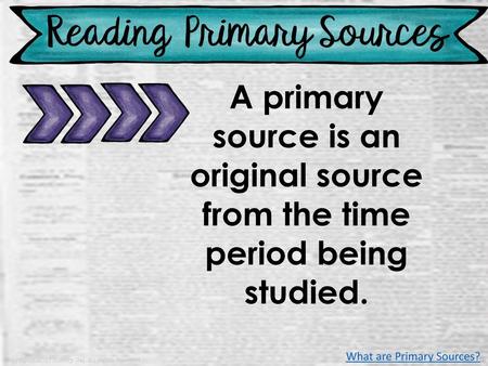 A primary source is an original source from the time period being studied. What are Primary Sources?