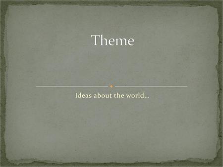 Theme Ideas about the world….