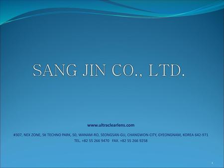 SANG JIN CO., LTD. www.ultraclearlens.com #307, NEX ZONE, SK TECHNO PARK, 50, WANAM-RO, SEONGSAN-GU, CHANGWON-CITY, GYEONGNAM, KOREA 642-971 TEL. +82 55.