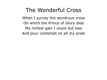 The Wonderful Cross When I survey the wondrous cross