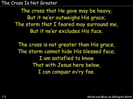 The cross that He gave may be heavy, But it ne’er outweighs His grace;