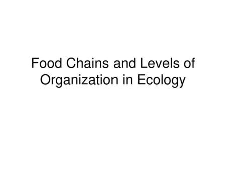 Food Chains and Levels of Organization in Ecology