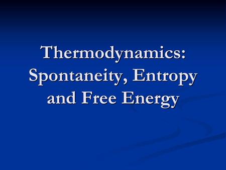 Thermodynamics: Spontaneity, Entropy and Free Energy