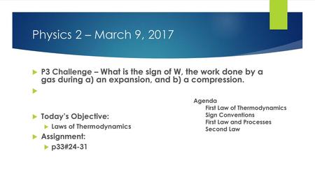 Physics 2 – March 9, 2017 P3 Challenge – What is the sign of W, the work done by a gas during a) an expansion, and b) a compression. Today’s Objective: