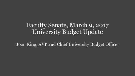 Faculty Senate, March 9, 2017 University Budget Update Joan King, AVP and Chief University Budget Officer.