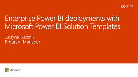 6/19/2018 8:55 PM BRK3107 Enterprise Power BI deployments with Microsoft Power BI Solution Templates Justyna Lucznik Program Manager © Microsoft Corporation.