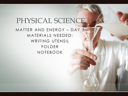 Physical Science Matter and Energy – Day 3 Materials Needed: