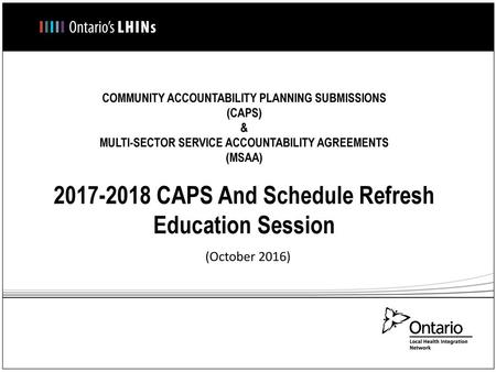 COMMUNITY ACCOUNTABILITY PLANNING SUBMISSIONS (CAPS) & MULTI-SECTOR SERVICE ACCOUNTABILITY AGREEMENTS (MSAA) 2017-2018 CAPS And Schedule Refresh.