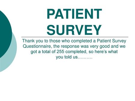 PATIENT SURVEY Thank you to those who completed a Patient Survey Questionnaire, the response was very good and we got a total of 255 completed, so here’s.