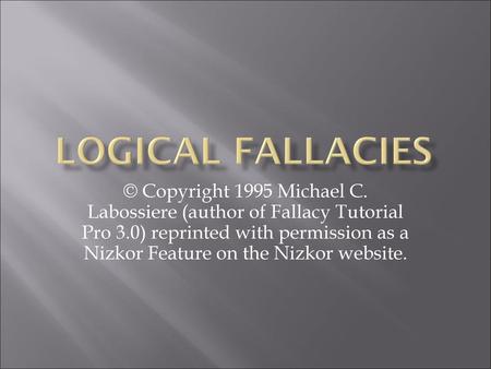 Logical Fallacies © Copyright 1995 Michael C. Labossiere (author of Fallacy Tutorial Pro 3.0) reprinted with permission as a Nizkor Feature on the Nizkor.