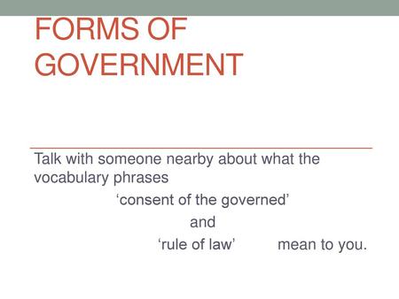 Forms of government Talk with someone nearby about what the vocabulary phrases ‘consent of the governed’ and ‘rule of law’		mean to you.