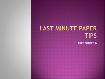 Last Minute Paper Tips Humanities 8.