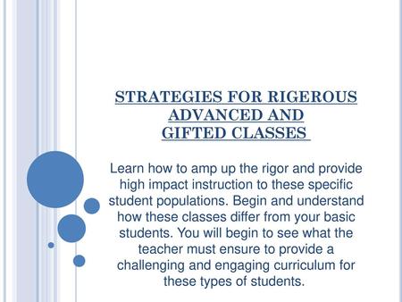 STRATEGIES FOR RIGEROUS ADVANCED AND GIFTED CLASSES  Learn how to amp up the rigor and provide high impact instruction to these specific student populations.