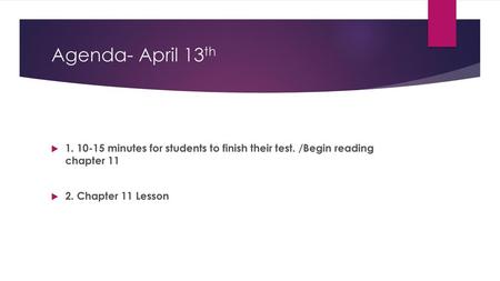 Agenda- April 13th 1. 10-15 minutes for students to finish their test. /Begin reading chapter 11 2. Chapter 11 Lesson.