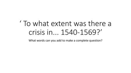 ‘ To what extent was there a crisis in ?’