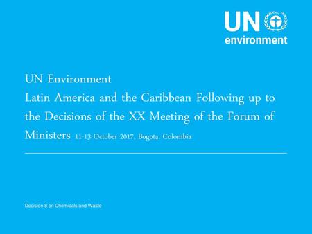 UN Environment Latin America and the Caribbean Following up to the Decisions of the XX Meeting of the Forum of Ministers 11-13 October 2017, Bogota, Colombia.