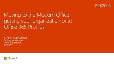 6/20/2018 1:00 AM BRK2006 Moving to the Modern Office – getting your organization onto Office 365 ProPlus Amesh Mansukhani Sr. Program Manager Office Engineering.