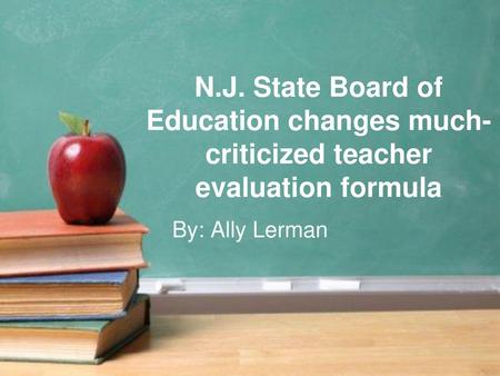 N.J. State Board of Education changes much-criticized teacher evaluation formula By: Ally Lerman.