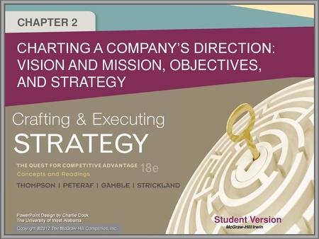 CHAPTER 2 CHARTING A COMPANY’S DIRECTION: VISION AND MISSION, OBJECTIVES, AND STRATEGY Student Version Copyright ®2012 The McGraw-Hill Companies, Inc.