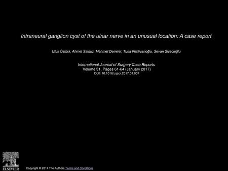 Intraneural ganglion cyst of the ulnar nerve in an unusual location: A case report  Ufuk Öztürk, Ahmet Salduz, Mehmet Demirel, Tuna Pehlivanoğlu, Sevan.