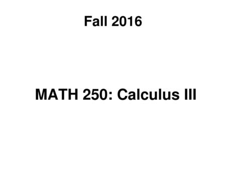 Fall 2016 MATH 250: Calculus III.