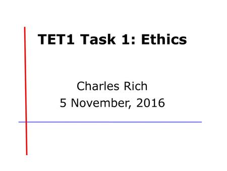 TET1 Task 1: Ethics Charles Rich 5 November, 2016.