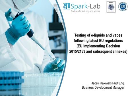 Testing of e-liquids and vapes following latest EU regulations (EU Implementing Decision 2015/2183 and subsequent annexes) Jacek Rajewski PhD Eng Business.