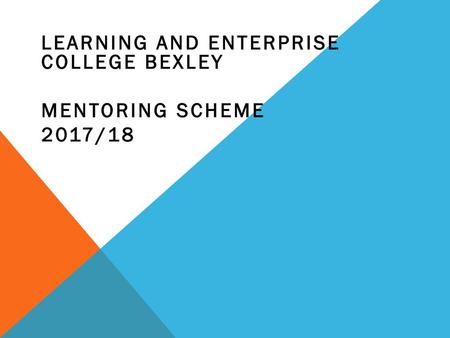 LEARNING AND ENTERPRISE COLLEGE BEXLEY Mentoring Scheme 2017/18