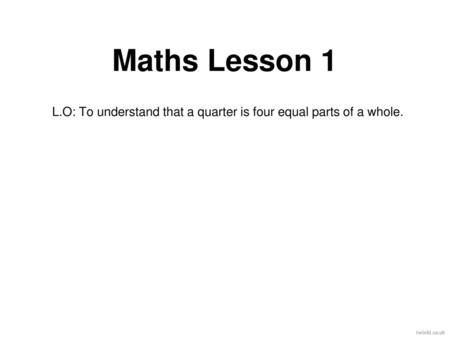 L.O: To understand that a quarter is four equal parts of a whole.