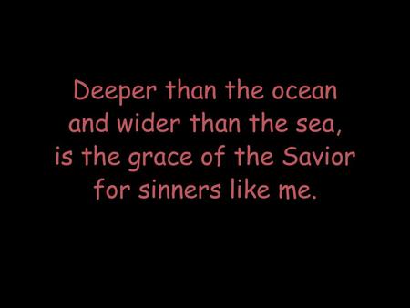 and wider than the sea, is the grace of the Savior