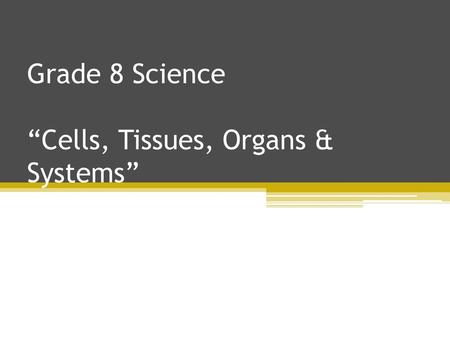 Grade 8 Science “Cells, Tissues, Organs & Systems”