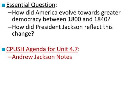 Essential Question: How did America evolve towards greater democracy between 1800 and 1840? How did President Jackson reflect this change? CPUSH Agenda.