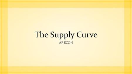 The Supply Curve AP Econ.