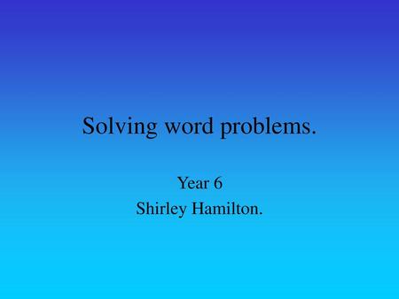 Solving word problems. Year 6 Shirley Hamilton..