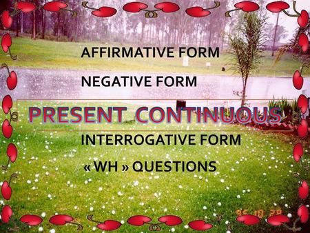 PRESENT CONTINUOUS AFFIRMATIVE FORM NEGATIVE FORM INTERROGATIVE FORM