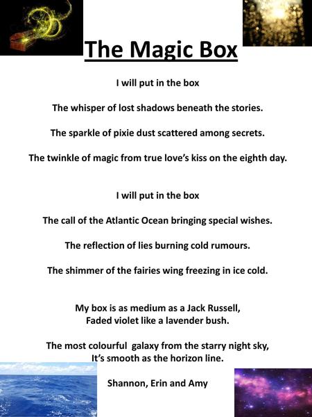 The Magic Box I will put in the box The whisper of lost shadows beneath the stories. The sparkle of pixie dust scattered among secrets. The twinkle of.