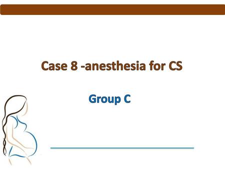 Case 8 -anesthesia for CS