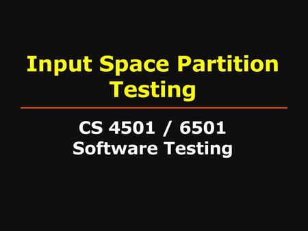 Input Space Partition Testing CS 4501 / 6501 Software Testing