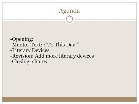 Agenda -Opening: -Mentor Text: :”To This Day.” -Literary Devices -Revision: Add more literary devices -Closing: shares.