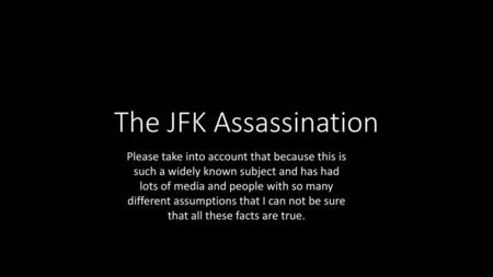 The JFK Assassination Please take into account that because this is such a widely known subject and has had lots of media and people with so many different.