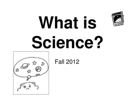 What is Science? Fall 2012.