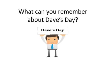 What can you remember about Dave’s Day?