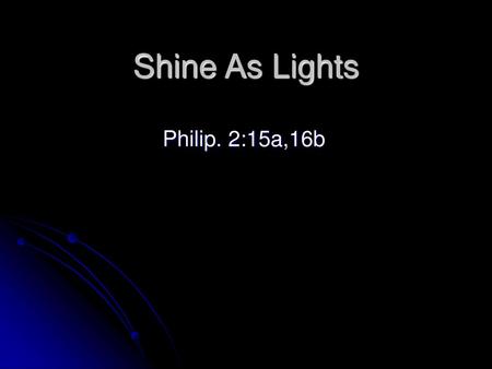 Shine As Lights Philip. 2:15a,16b.